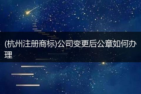 (杭州注冊(cè)商標(biāo))公司變更后公章如何辦理