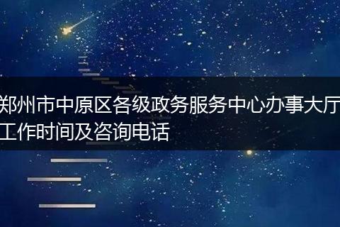 鄭州市中原區(qū)各級(jí)政務(wù)服務(wù)中心辦事大廳工作時(shí)間及咨詢電話