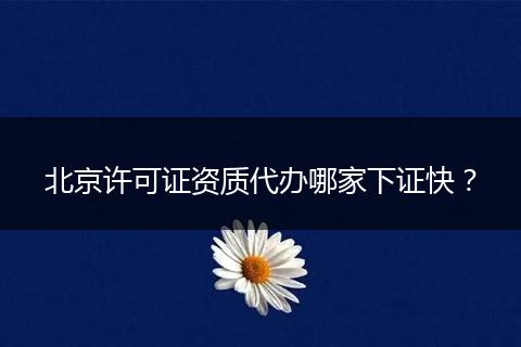 北京許可證資質(zhì)代辦哪家下證快？