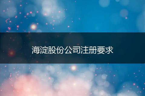 海淀股份公司注冊要求