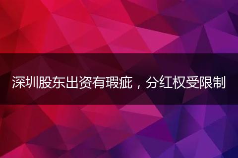 深圳股東出資有瑕疵，分紅權(quán)受限制