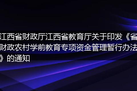 江西省財政廳江西省教育廳關(guān)于印發(fā)《省財政農(nóng)村學前教育專項資金管理暫行辦法》的通知