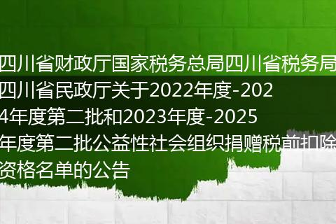 四川省財(cái)政廳國(guó)家稅務(wù)總局四川省稅務(wù)局四川省民政廳關(guān)于2022年度-2024年度第二批和2023年度-2025年度第二批公益性社會(huì)組織捐贈(zèng)稅前扣除資格名單的公告