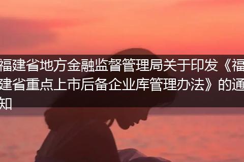 福建省地方金融監(jiān)督管理局關(guān)于印發(fā)《福建省重點(diǎn)上市后備企業(yè)庫(kù)管理辦法》的通知