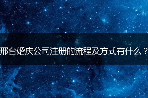 邢臺婚慶公司注冊的流程及方式有什么？