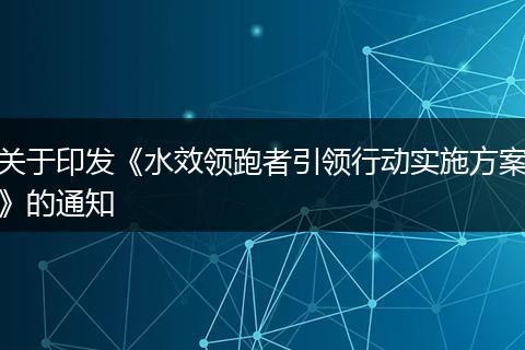 關(guān)于印發(fā)《水效領跑者引領行動實施方案》的通知