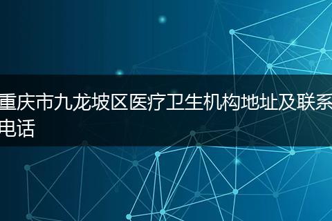 重慶市九龍坡區(qū)醫(yī)療衛(wèi)生機(jī)構(gòu)地址及聯(lián)系電話