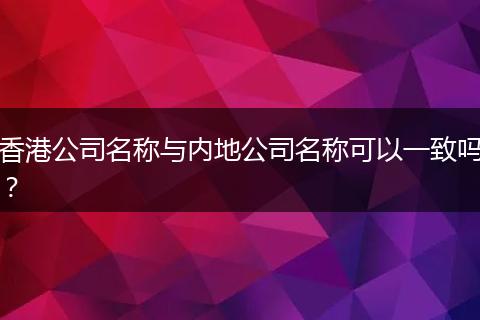 香港公司名稱與內(nèi)地公司名稱可以一致嗎?