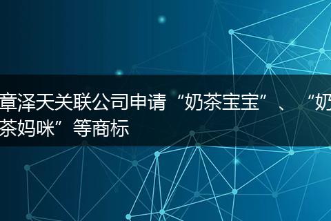 章澤天關(guān)聯(lián)公司申請“奶茶寶寶”、“奶茶媽咪”等商標(biāo)