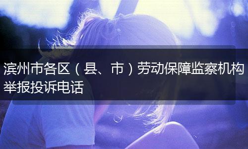 濱州市各區(qū)（縣、市）勞動(dòng)保障監(jiān)察機(jī)構(gòu)舉報(bào)投訴電話