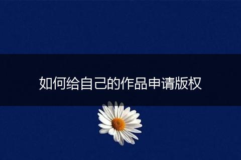 如何給自己的作品申請版權(quán)