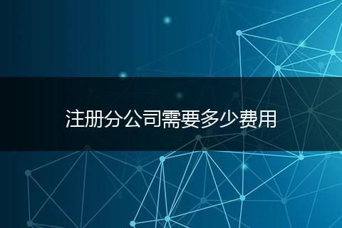 注冊分公司需要多少費用