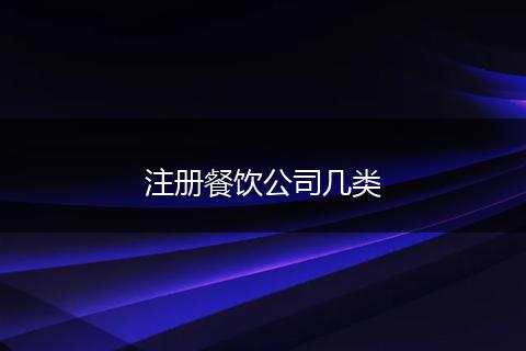 注冊(cè)餐飲公司幾類(lèi)