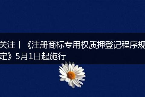 關(guān)注丨《注冊商標(biāo)專用權(quán)質(zhì)押登記程序規(guī)定》5月1日起施行