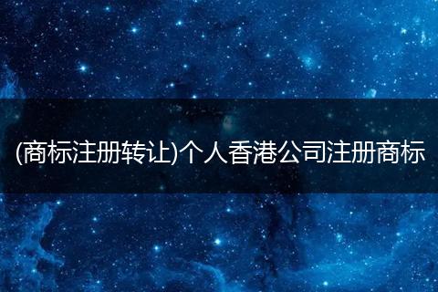 (商標(biāo)注冊轉(zhuǎn)讓)個人香港公司注冊商標(biāo)