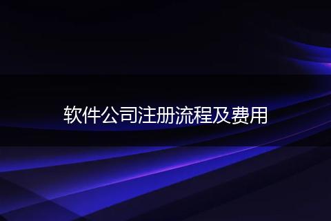 軟件公司注冊流程及費用