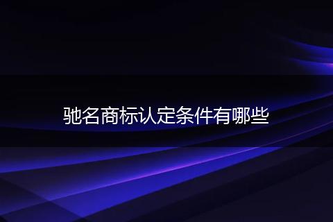 馳名商標(biāo)認定條件有哪些