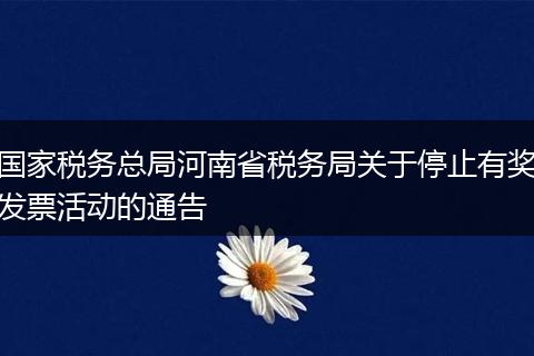 國家稅務總局河南省稅務局關于停止有獎發(fā)票活動的通告