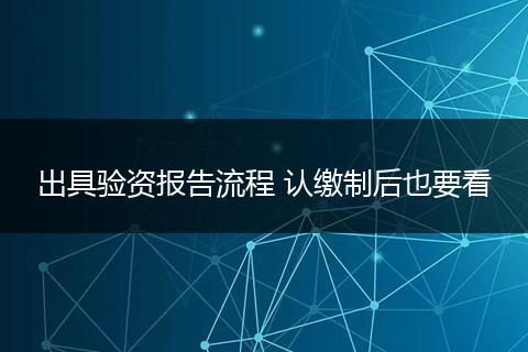 出具驗資報告流程 認繳制后也要看