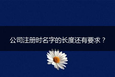 公司注冊時(shí)名字的長度還有要求？