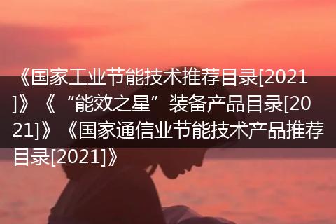 《國家工業(yè)節(jié)能技術(shù)推薦目錄[2021]》《“能效之星”裝備產(chǎn)品目錄[2021]》《國家通信業(yè)節(jié)能技術(shù)產(chǎn)品推薦目錄[2021]》
