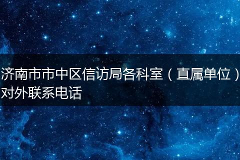 濟(jì)南市市中區(qū)信訪局各科室(直屬單位)對(duì)外聯(lián)系電話