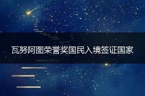 瓦努阿圖榮譽(yù)獎(jiǎng)國民入境簽證國家