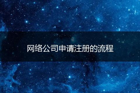 網(wǎng)絡(luò)公司申請(qǐng)注冊(cè)的流程